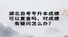 湖北自考專升本成績可以復(fù)查嗎，對成績有疑問怎么辦？