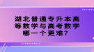 湖北普通專升本高等數(shù)學(xué)與高考數(shù)學(xué)哪一個(gè)更難？