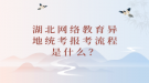 湖北網(wǎng)絡(luò)教育異地統(tǒng)考報(bào)考流程是什么？