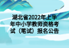 湖北省2022年上半年中小學(xué)教師資格考試（筆試）報(bào)名公告