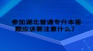 參加湖北普通專(zhuān)升本答題應(yīng)該要注意什么？