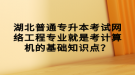 湖北普通專升本考試網絡工程專業(yè)就是考計算機的基礎知識點？