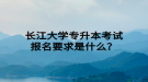 長江大學(xué)專升本考試報名要求是什么？