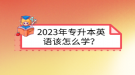 2023年專升本英語該怎么學？
