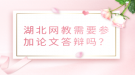 湖北網(wǎng)教需要參加論文答辯嗎？