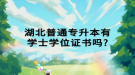 湖北普通專升本有學(xué)士學(xué)位證書嗎？