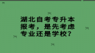 湖北自考專升本報考，是先考慮專業(yè)還是學校？