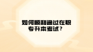 如何順利通過(guò)在職專(zhuān)升本考試？