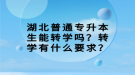 湖北普通專升本生能轉(zhuǎn)學(xué)嗎？轉(zhuǎn)學(xué)有什么要求？
