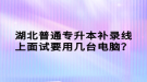 湖北普通專升本補(bǔ)錄線上面試要用幾臺(tái)電腦？