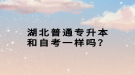 湖北普通專升本和自考一樣嗎？