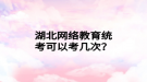 湖北網(wǎng)絡(luò)教育統(tǒng)考可以考幾次？