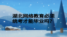 湖北網絡教育必須統(tǒng)考才能畢業(yè)嗎？