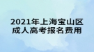 2021年上海寶山區(qū)成人高考報名費用通知