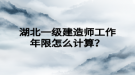 湖北一級建造師工作年限怎么計算？