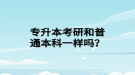 專升本考研和普通本科一樣嗎？