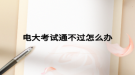 電大考試通不過(guò)怎么辦