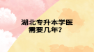 湖北專升本學(xué)醫(yī)需要幾年？