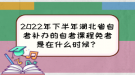 2022年下半年湖北省自考補(bǔ)辦的自考課程免考是在什么時候？
