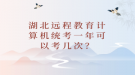 湖北遠(yuǎn)程教育計(jì)算機(jī)統(tǒng)考一年可以考幾次？