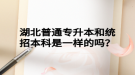 湖北普通專升本和統(tǒng)招本科是一樣的嗎？