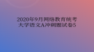 2020年9月網(wǎng)絡教育統(tǒng)考大學語文A沖刺題試卷5