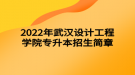 2022年武漢設(shè)計工程學院專升本招生簡章