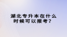 湖北專升本在什么時(shí)候可以報(bào)考？