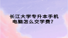 長(zhǎng)江大學(xué)專升本手機(jī)電腦怎么交學(xué)費(fèi)？