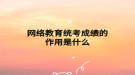 網(wǎng)絡教育統(tǒng)考成績的作用是什么
