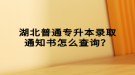 湖北普通專升本錄取通知書怎么查詢？