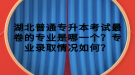 湖北普通專升本考試最卷的專業(yè)是哪一個(gè)？專業(yè)錄取情況如何？