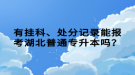 有掛科、處分記錄能報(bào)考湖北普通專升本嗎？