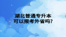 湖北普通專升本可以報考外省嗎?