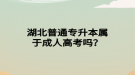 湖北普通專升本屬于成人高考嗎？