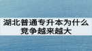 湖北普通專升本為什么競爭越來越大難度越來越高？