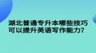 湖北普通專升本哪些技巧可以提升英語寫作能力？