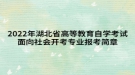 2022年湖北省高等教育自學(xué)考試面向社會(huì)開考專業(yè)報(bào)考簡章