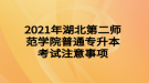 2021年湖北第二師范學(xué)院普通專升本考試注意事項