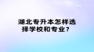 湖北專升本怎樣選擇學(xué)校和專業(yè)？