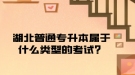 湖北普通專升本屬于什么類型的考試？