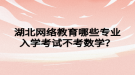 湖北網(wǎng)絡(luò)教育哪些專業(yè)入學(xué)考試不考數(shù)學(xué)？