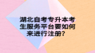 湖北自考專升本考生服務平臺要如何來進行注冊？