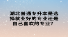 湖北普通專升本是選擇就業(yè)好的專業(yè)還是自己喜歡的專業(yè)？