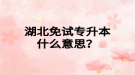 湖北免試專(zhuān)升本什么意思？