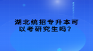 湖北統(tǒng)招專升本可以考研究生嗎？