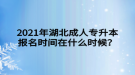 2021年湖北成人專升本報名時間在什么時候？