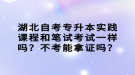 湖北自考專升本實(shí)踐課程和筆試考試一樣嗎？不考能拿證嗎？