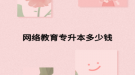 網(wǎng)絡(luò)教育專(zhuān)升本多少錢(qián)