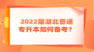 2022屆湖北普通專升本如何備考？